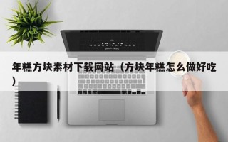 合肥年糕方块素材下载网站（方块年糕怎么做好吃）