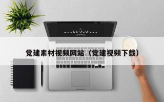 合肥党建素材视频网站（党建视频下载）