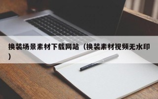 合肥换装场景素材下载网站（换装素材视频无水印）