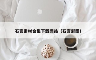 合肥石膏素材合集下载网站（石膏彩图）