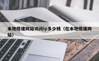 合肥本地搭建网站访问ip多少钱（在本地搭建网站）