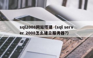 合肥sql2008网站搭建（sql server 2008怎么建立服务器?）