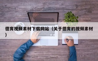 合肥德育视频素材下载网站（关于德育的视频素材）