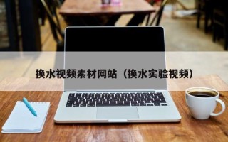 合肥换水视频素材网站（换水实验视频）