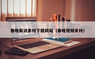 合肥春晚解说素材下载网站（春晚视频素材）
