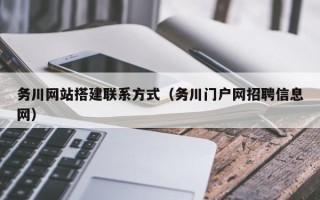 合肥务川网站搭建联系方式（务川门户网招聘信息网）