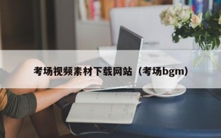 合肥考场视频素材下载网站（考场bgm）