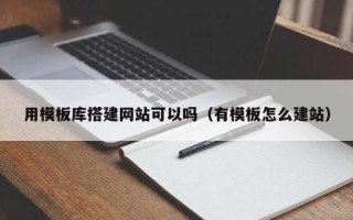 合肥用模板库搭建网站可以吗（有模板怎么建站）