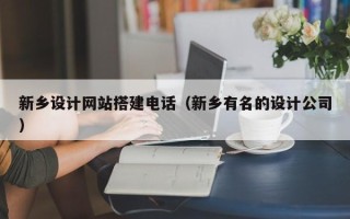 合肥新乡设计网站搭建电话（新乡有名的设计公司）