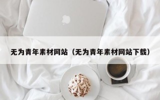 合肥无为青年素材网站（无为青年素材网站下载）
