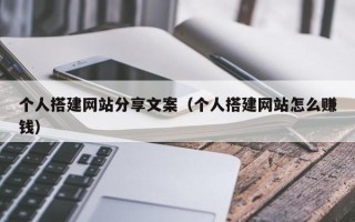 合肥个人搭建网站分享文案（个人搭建网站怎么赚钱）