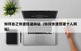 合肥如何自己快速搭建网站（如何快速搭建个人网站）